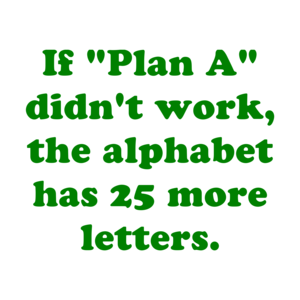 If "Plan A" didn't work, the alphabet has 25 more letters.