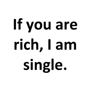 If you are rich, I am single.