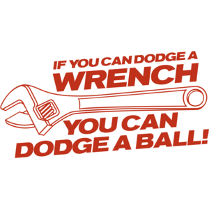 If You Can Dodge A Wrench You Can Dodge A Ball