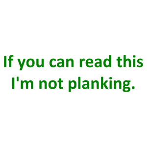If you can read this I'm not planking.