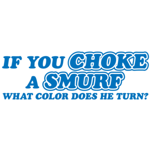 If You Choke A Smurf What Color Does He Turn