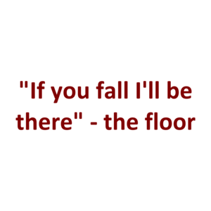 "If you fall I'll be there" - the floor