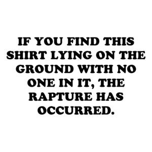 IF YOU FIND THIS LYING ON THE GROUND WITH NO ONE IN IT, THE RAPTURE HAS OCCURRED.