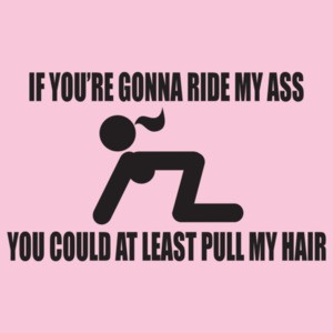 If You're Gonna Ride My Ass You Could At Least Pull My Hair