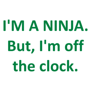 I'M A NINJA. But, I'm off the clock.