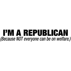 I'm A Republican Because Not Everyone Can Be On Welfare