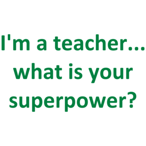I'm A Teacher... What Is Your Superpower?
