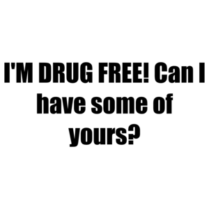 I'M DRUG FREE! Can I have some of yours?