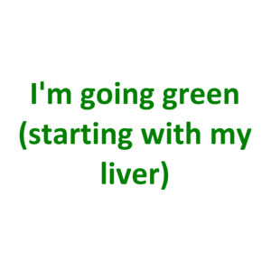 I'm going green (starting with my liver)