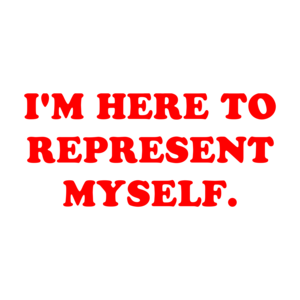 I'M HERE TO REPRESENT MYSELF.
