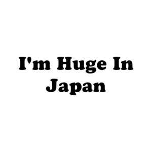 I'm Huge In Japan