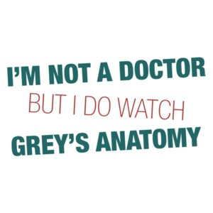 I'm Not a Doctor But I Watch Grey's Anatomy