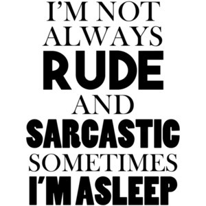 I'm not always rude and sarcastic sometimes I'm asleep