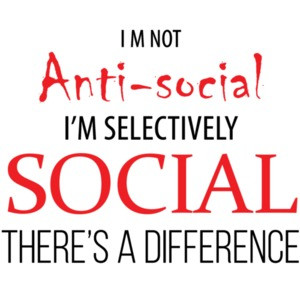 I'm not anti-social - I'm selectively social - sarcastic