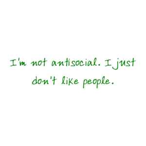 I'm not antisocial. I just don't like people.