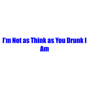 I'm Not As Think As You Drunk I Am