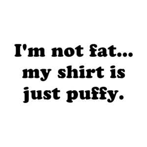 I'm not fat... my is just puffy.