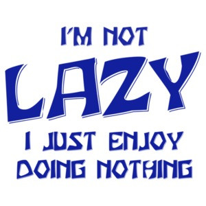 I'm Not Lazy... I Enjoy Doing Nothing!