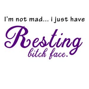 I'm not mad... I just have resting bitch face - funny