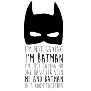 I'm not saying I'm batman I'm Just Saying no one has ever seen me and batman in a room together. Batman
