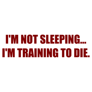 I'M NOT SLEEPING. I'M TRAINING TO DIE.