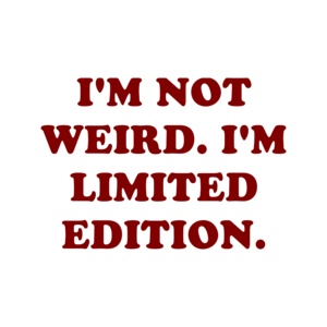 I'M NOT WEIRD. I'M LIMITED EDITION.