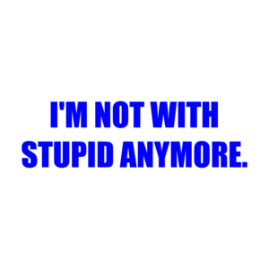 I'M NOT WITH STUPID ANYMORE.