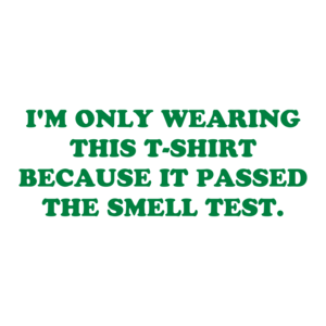 I'M ONLY WEARING THIS BECAUSE IT PASSED THE SMELL TEST.