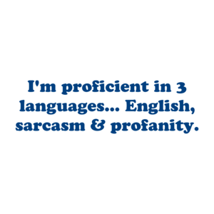 I'm proficient in 3 languages... English, sarcasm & profanity.