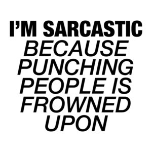 I'm Sarcastic Because Punching People Is Frowned Upon