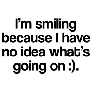 I'm Smiling Because I Have No Idea What's Going On Funny