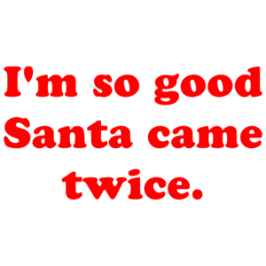 I'm So Good Santa Came Twice.