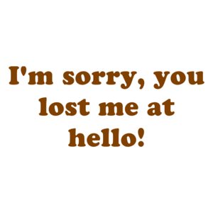 I'm sorry, you lost me at hello!