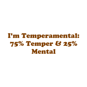 I'm Temperamental: 75% Temper & 25% Mental