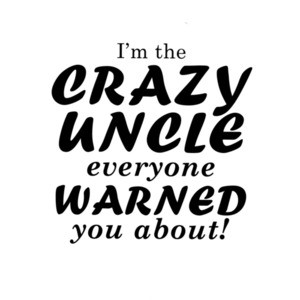 I'm the crazy uncle everyone warned you about! Funny Uncle