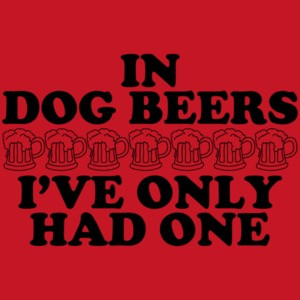 In Dog Beers I've Only Had One