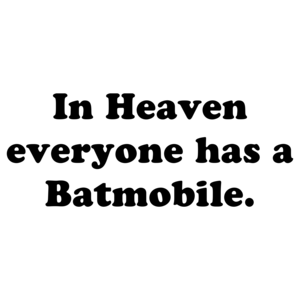 In Heaven everyone has a Batmobile.