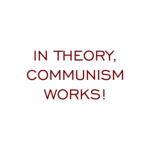 IN THEORY, COMMUNISM WORKS!