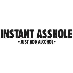 Instant Asshole Just Add Alcohol