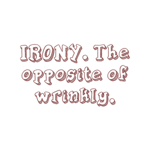 IRONY. The opposite of wrinkly.