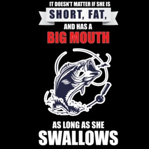 It doesn't matter if she is short, fat, and has a big mouth as long as she swallows - funny fishing