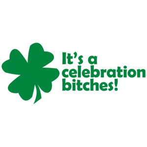 It's A Celebration Bitches St. Paddy's Day