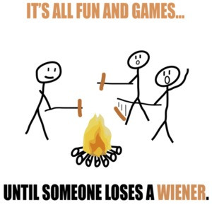 It's all fun and games until someone loses a wiener. Funny