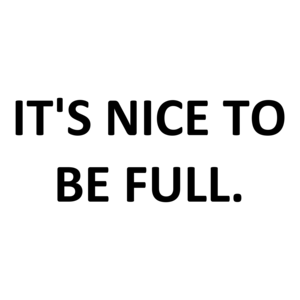 IT'S NICE TO BE FULL.