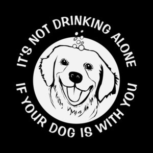 It's not drinking alone if your dog is with you - Funny Drinking