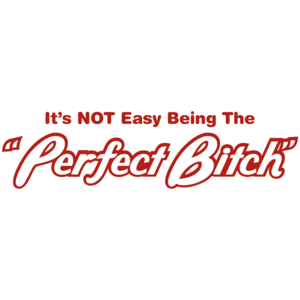 It's Not Easy Being The Perfect Bitch