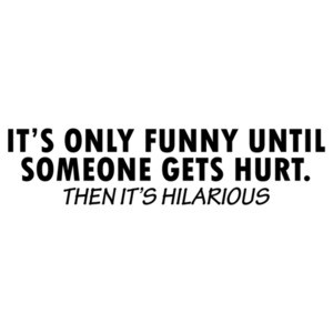 It's Only Funny Until Someone Gets Hurt
