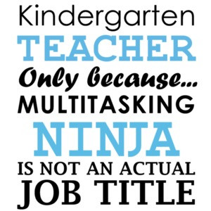 Kindergarten teacher only because multitasking ninja is not an actual job title. Funny Teacher