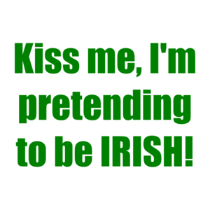 Kiss me, I'm pretending to be IRISH!