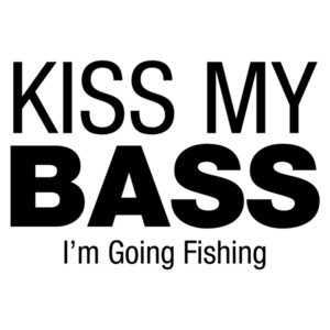 Kiss My Bass, I'm Going Fishing - Fisherman
